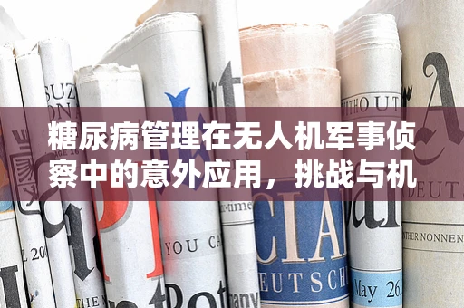 糖尿病管理在无人机军事侦察中的意外应用，挑战与机遇？