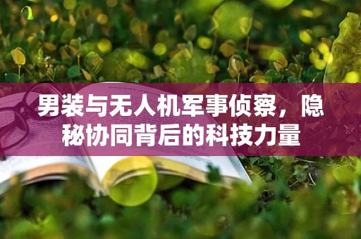 男装与无人机军事侦察，隐秘协同背后的科技力量