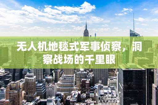 无人机地毯式军事侦察，洞察战场的千里眼
