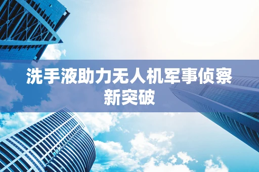 洗手液助力无人机军事侦察新突破