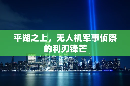 平湖之上，无人机军事侦察的利刃锋芒