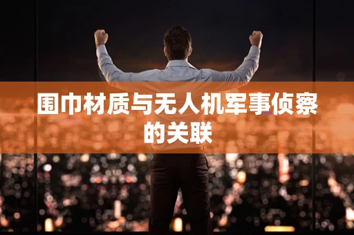 围巾材质与无人机军事侦察的关联