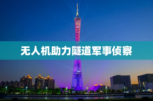 无人机助力隧道军事侦察