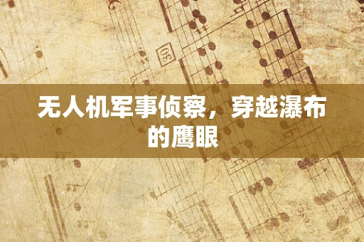 无人机军事侦察，穿越瀑布的鹰眼