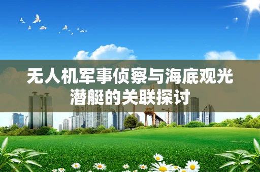 无人机军事侦察与海底观光潜艇的关联探讨