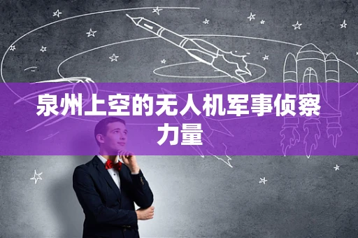 泉州上空的无人机军事侦察力量