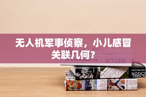 无人机军事侦察，小儿感冒关联几何？