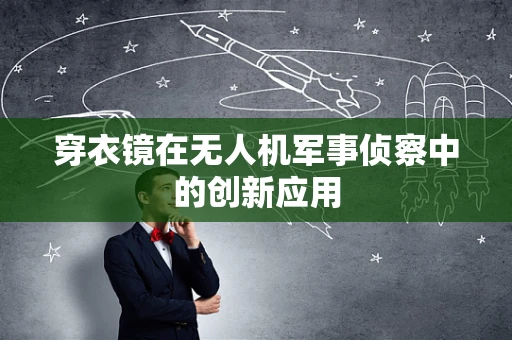 穿衣镜在无人机军事侦察中的创新应用