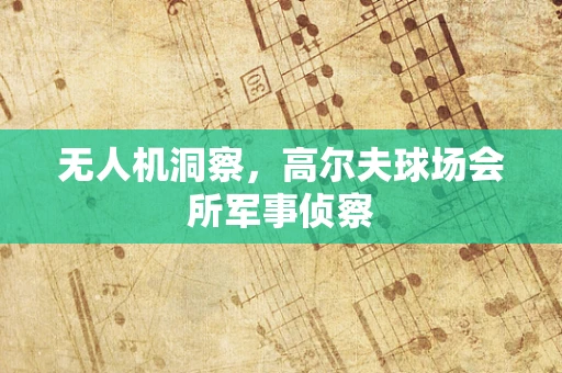 无人机洞察，高尔夫球场会所军事侦察