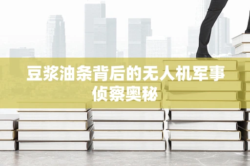 豆浆油条背后的无人机军事侦察奥秘