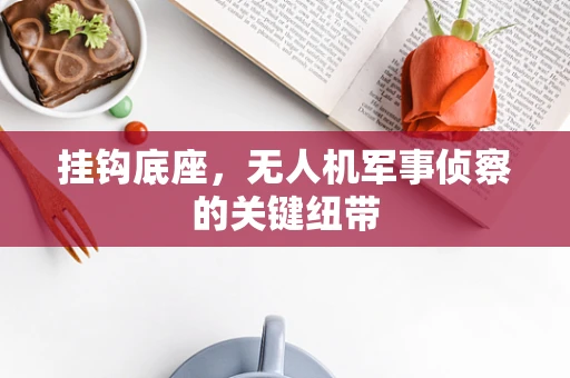 挂钩底座，无人机军事侦察的关键纽带