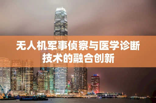 无人机军事侦察与医学诊断技术的融合创新