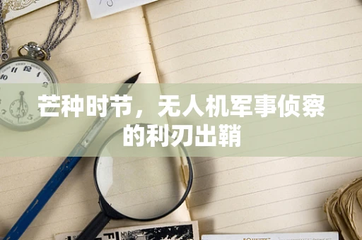 芒种时节，无人机军事侦察的利刃出鞘
