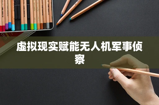 虚拟现实赋能无人机军事侦察