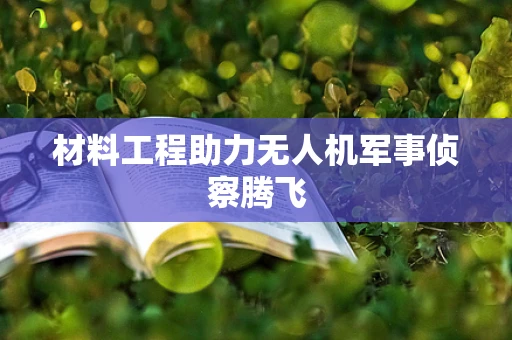 材料工程助力无人机军事侦察腾飞