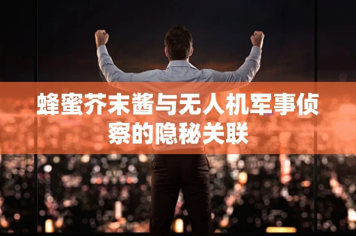 蜂蜜芥末酱与无人机军事侦察的隐秘关联