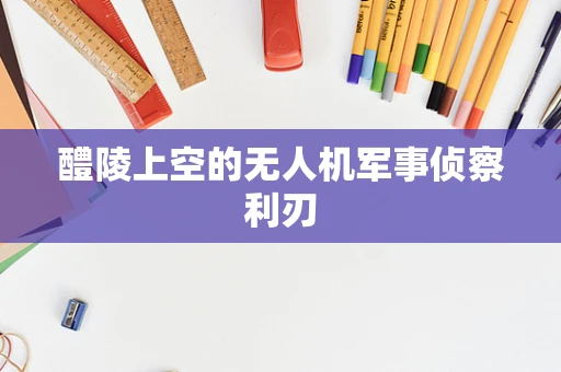 醴陵上空的无人机军事侦察利刃