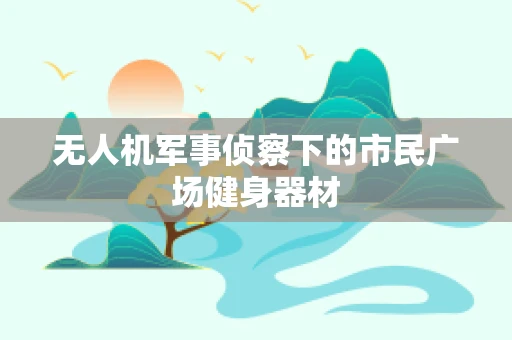 无人机军事侦察下的市民广场健身器材