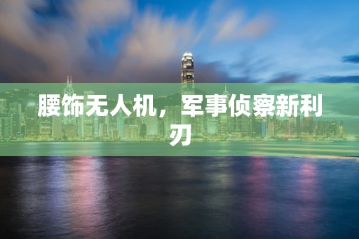 腰饰无人机，军事侦察新利刃