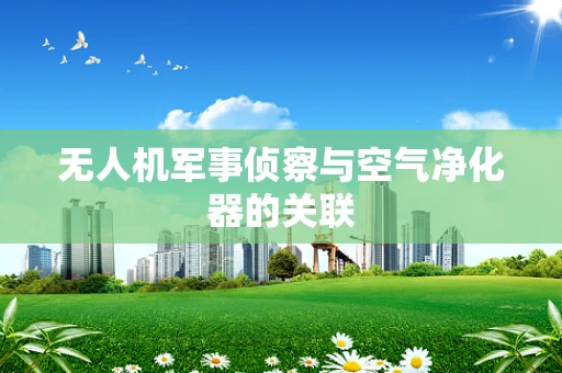 无人机军事侦察与空气净化器的关联