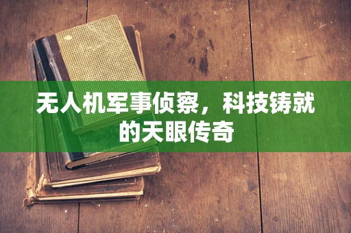 无人机军事侦察，科技铸就的天眼传奇