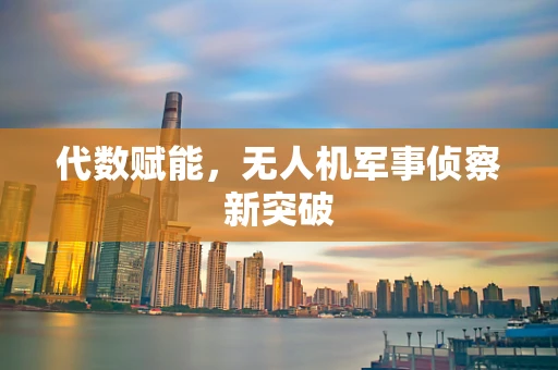 代数赋能，无人机军事侦察新突破