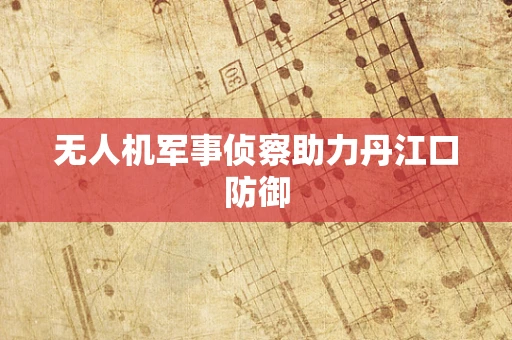 无人机军事侦察助力丹江口防御