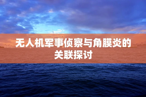 无人机军事侦察与角膜炎的关联探讨