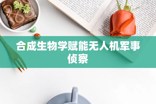 合成生物学赋能无人机军事侦察
