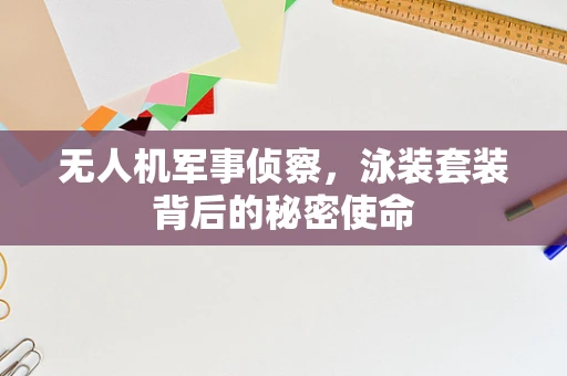 无人机军事侦察，泳装套装背后的秘密使命