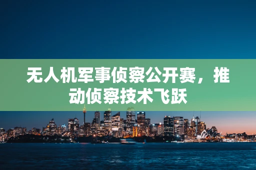 无人机军事侦察公开赛，推动侦察技术飞跃
