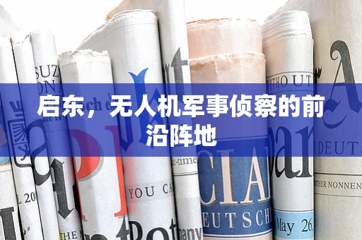 启东，无人机军事侦察的前沿阵地