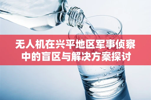 无人机在兴平地区军事侦察中的盲区与解决方案探讨