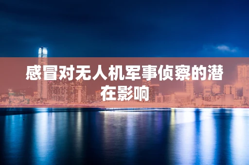 感冒对无人机军事侦察的潜在影响
