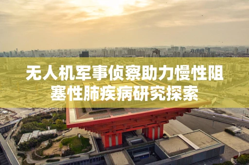 无人机军事侦察助力慢性阻塞性肺疾病研究探索