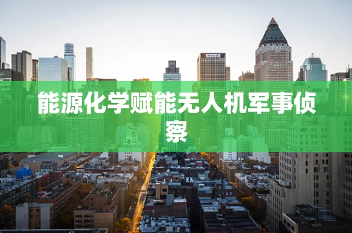 能源化学赋能无人机军事侦察
