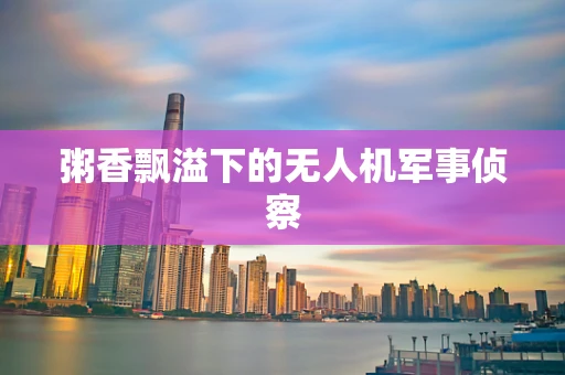 粥香飘溢下的无人机军事侦察
