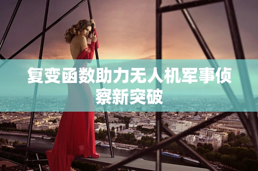 复变函数助力无人机军事侦察新突破