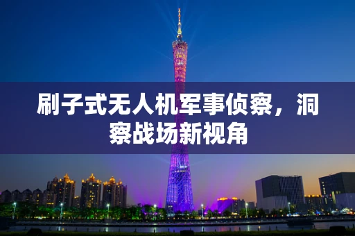 刷子式无人机军事侦察，洞察战场新视角