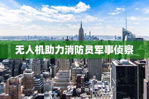 无人机助力消防员军事侦察