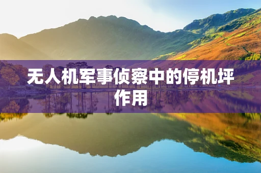 无人机军事侦察中的停机坪作用