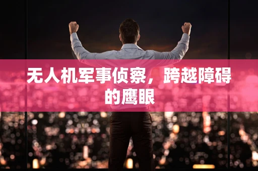 无人机军事侦察，跨越障碍的鹰眼