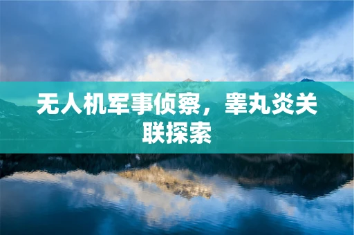 无人机军事侦察，睾丸炎关联探索