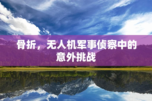骨折，无人机军事侦察中的意外挑战