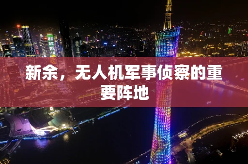 新余，无人机军事侦察的重要阵地