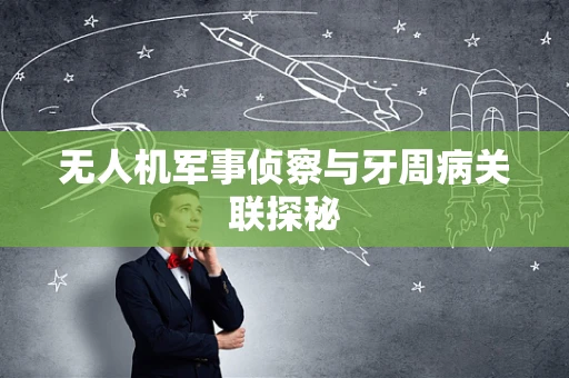 无人机军事侦察与牙周病关联探秘