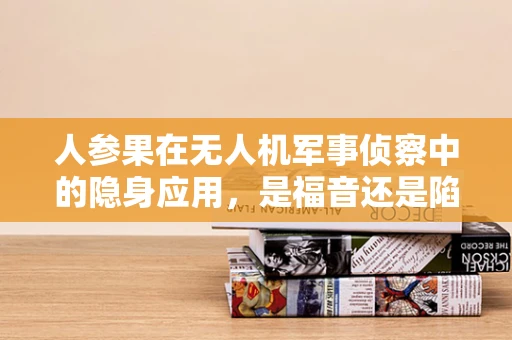 人参果在无人机军事侦察中的隐身应用，是福音还是陷阱？