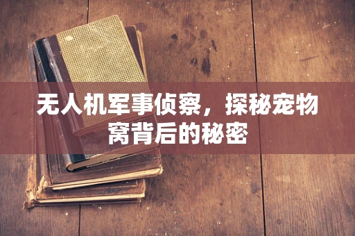 无人机军事侦察，探秘宠物窝背后的秘密