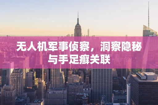 无人机军事侦察，洞察隐秘与手足癣关联
