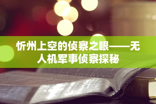 忻州上空的侦察之眼——无人机军事侦察探秘